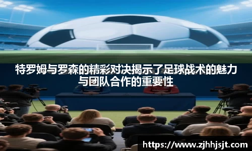 特罗姆与罗森的精彩对决揭示了足球战术的魅力与团队合作的重要性