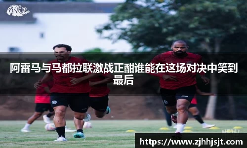 阿雷马与马都拉联激战正酣谁能在这场对决中笑到最后